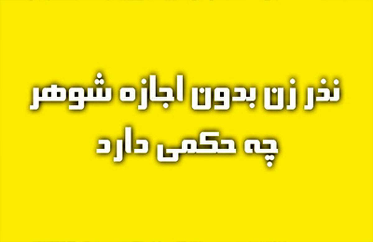 اگر زن بدون اذن شوهر نذر کند و بعد از او اجازه بگیرد آیا این نذر صحیح است؟