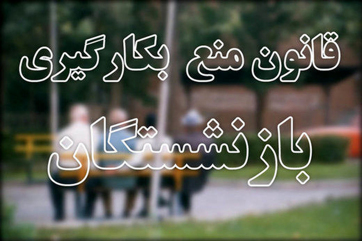 پاسخ به ابهامات درخصوص قانون منع بکارگیری بازنشستگان
